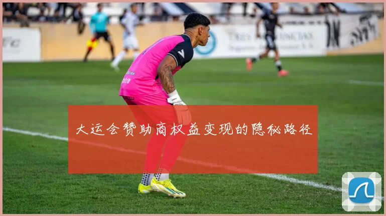 大运会赞助商权益变现的隐秘路径