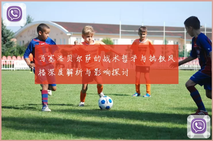 马塞洛贝尔萨的战术哲学与执教风格深度解析与影响探讨