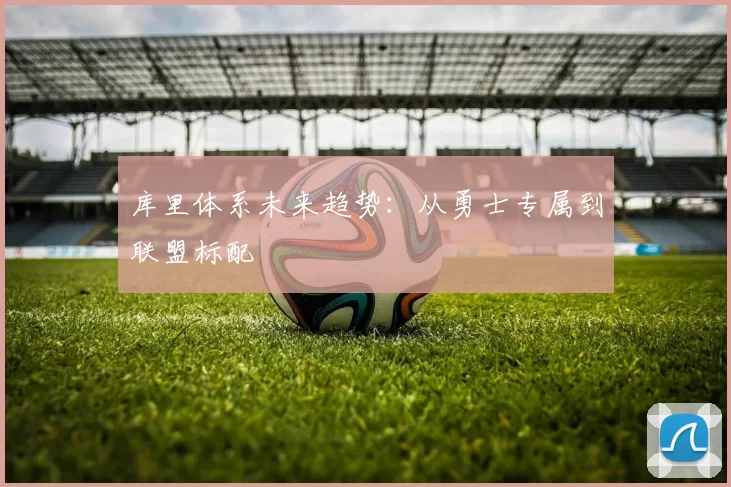 库里体系未来趋势：从勇士专属到联盟标配