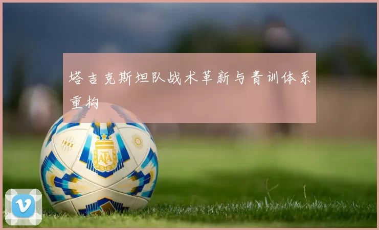 塔吉克斯坦队战术革新与青训体系重构