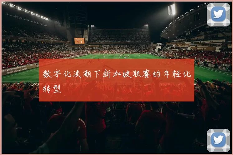数字化浪潮下新加坡联赛的年轻化转型