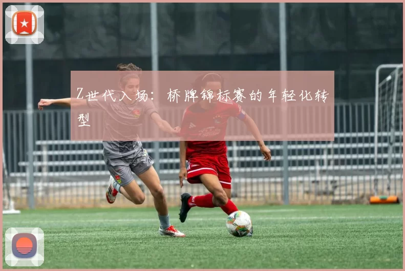 Z世代入场：桥牌锦标赛的年轻化转型