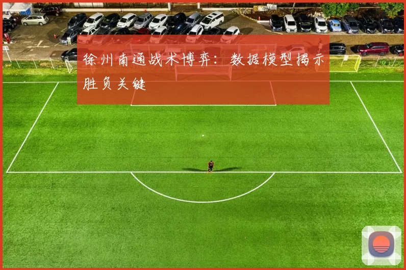 徐州南通战术博弈：数据模型揭示胜负关键