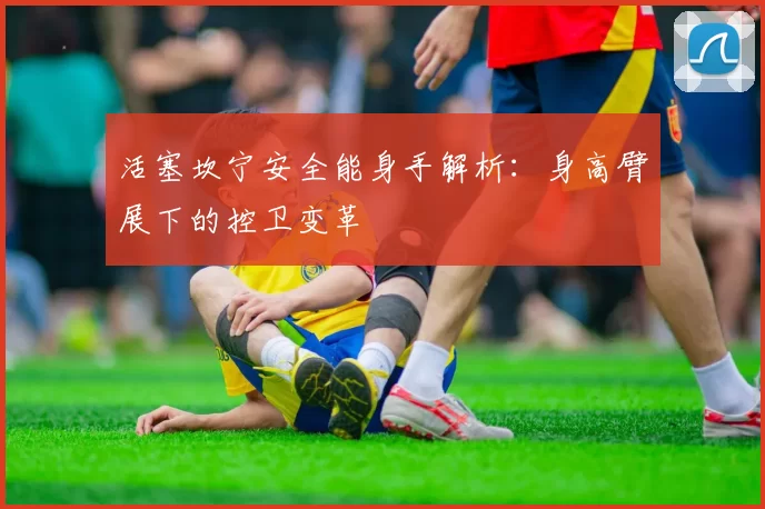活塞坎宁安全能身手解析：身高臂展下的控卫变革