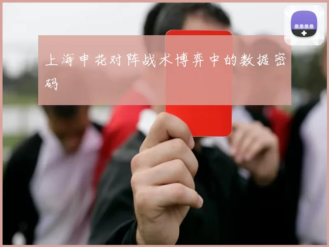 上海申花对阵战术博弈中的数据密码