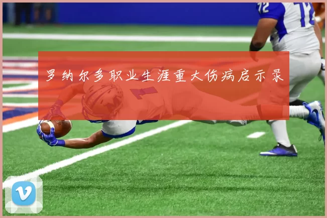 罗纳尔多职业生涯重大伤病启示录