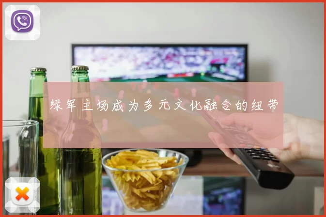 绿军主场成为多元文化融合的纽带