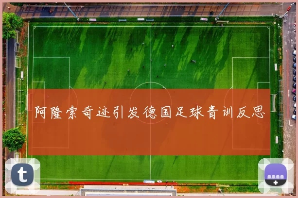 阿隆索奇迹引发德国足球青训反思