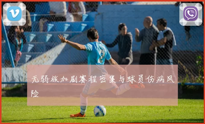 无弱旅加剧赛程密集与球员伤病风险