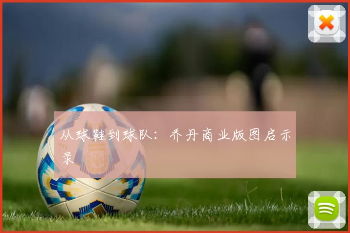 从球鞋到球队：乔丹商业版图启示录