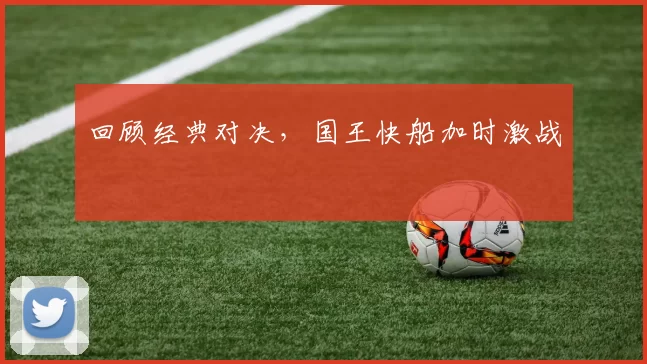 回顾经典对决，国王快船加时激战