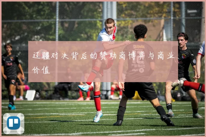 辽疆对决背后的赞助商博弈与商业价值